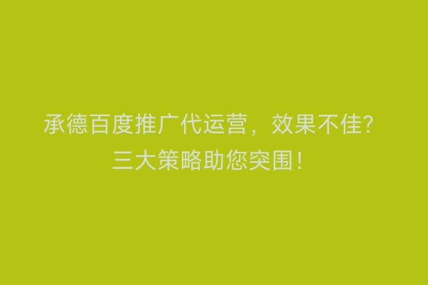 承德百度推广代运营，效果不佳？三大策略助您突围！