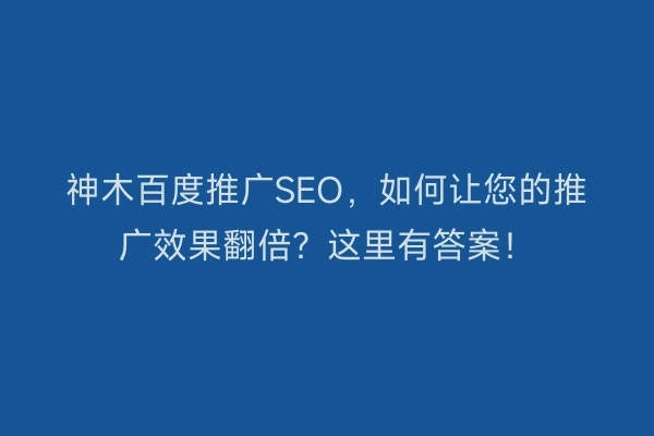 神木百度推广SEO，如何让您的推广效果翻倍？这里有答案！