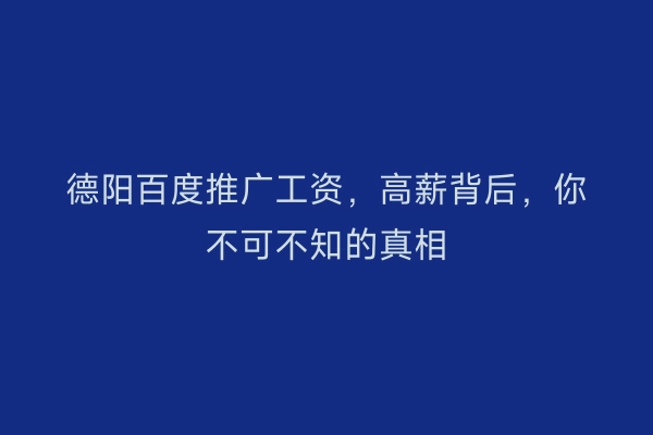德阳百度推广工资，高薪背后，你不可不知的真相