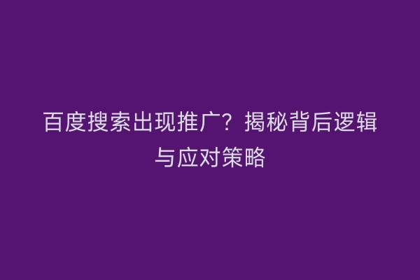 百度搜索出现推广？揭秘背后逻辑与应对策略