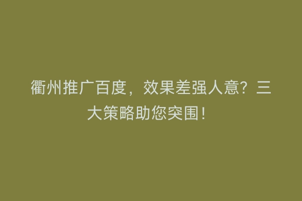 衢州推广百度，效果差强人意？三大策略助您突围！