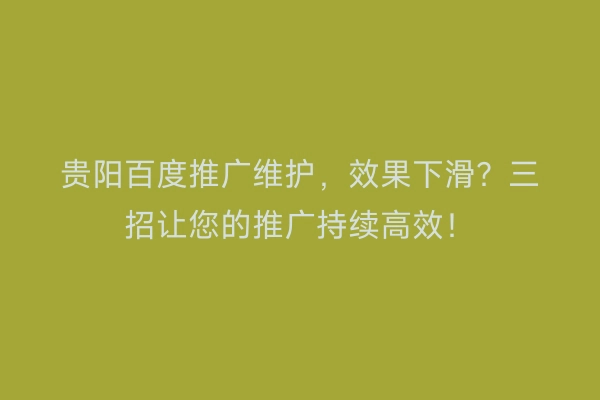 贵阳百度推广维护，效果下滑？三招让您的推广持续高效！