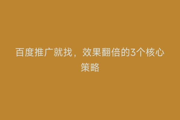 百度推广就找，效果翻倍的3个核心策略