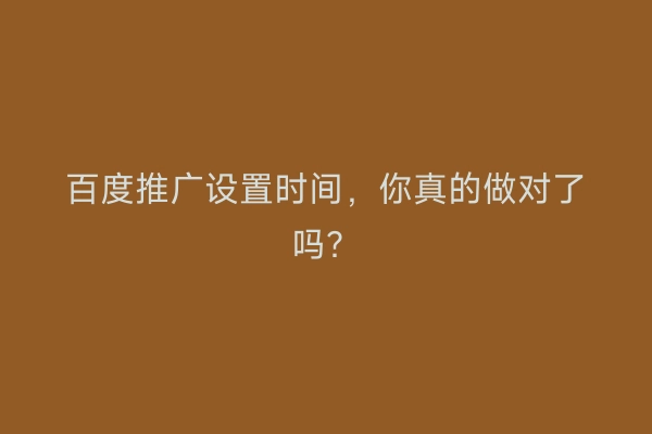 百度推广设置时间，你真的做对了吗？