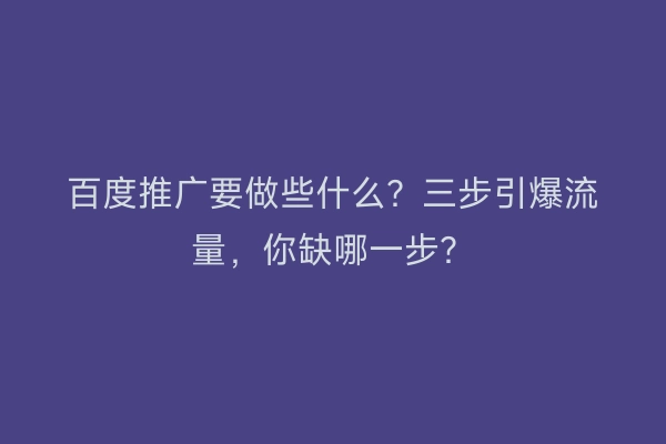 百度推广要做些什么？三步引爆流量，你缺哪一步？