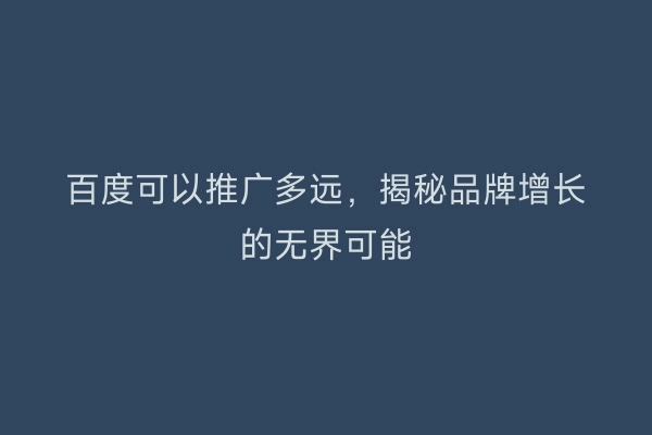 百度可以推广多远，揭秘品牌增长的无界可能