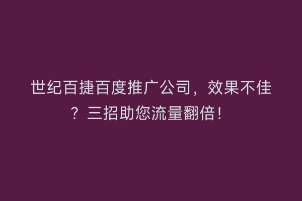 世纪百捷百度推广公司，效果不佳？三招助您流量翻倍！
