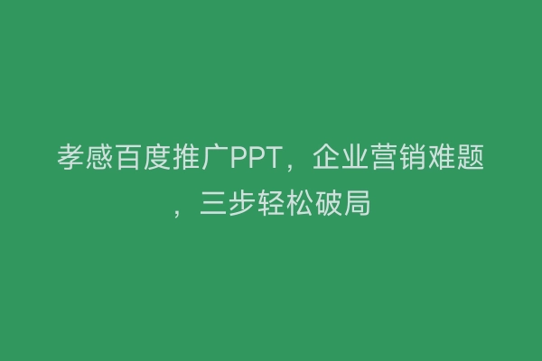 孝感百度推广PPT，企业营销难题，三步轻松破局