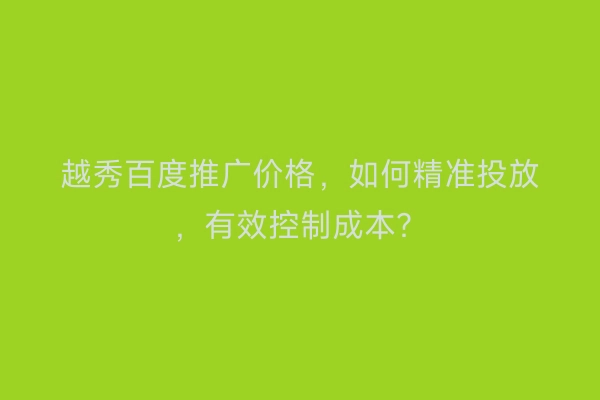 越秀百度推广价格，如何精准投放，有效控制成本？