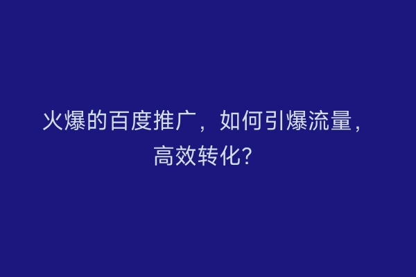 火爆的百度推广，如何引爆流量，高效转化？