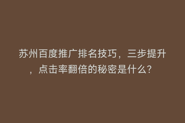 苏州百度推广排名技巧，三步提升，点击率翻倍的秘密是什么？