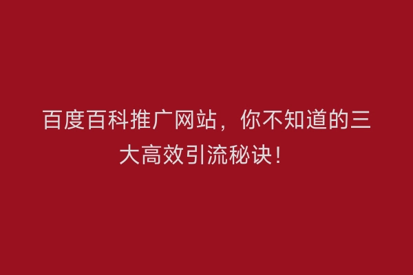 百度百科推广网站，你不知道的三大高效引流秘诀！
