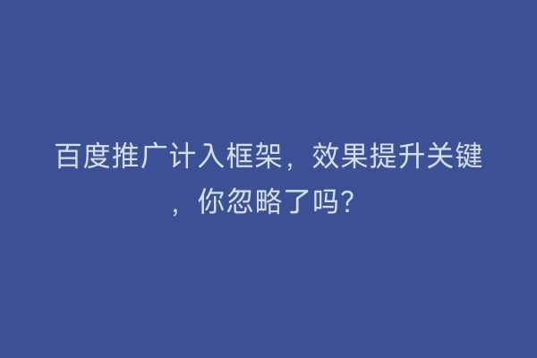 百度推广计入框架，效果提升关键，你忽略了吗？