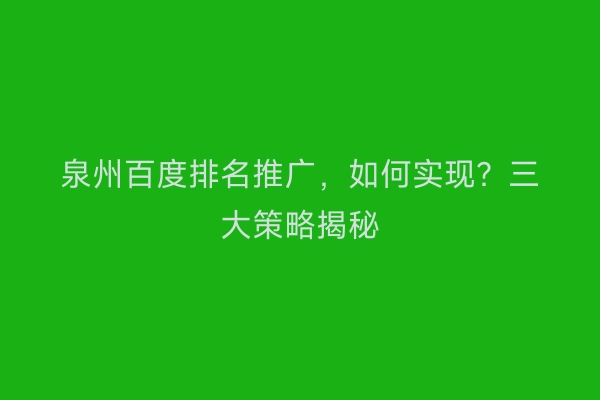 泉州百度排名推广，如何实现？三大策略揭秘