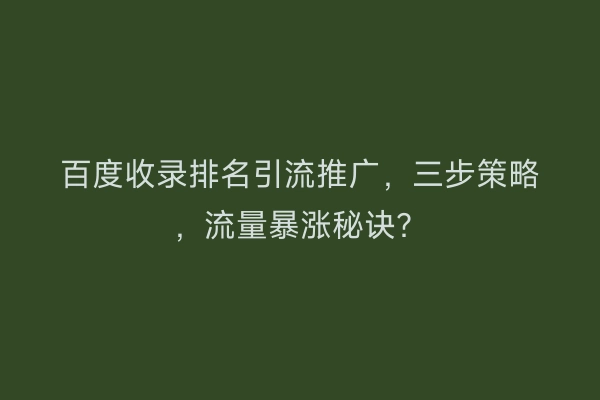 百度收录排名引流推广，三步策略，流量暴涨秘诀？