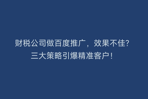财税公司做百度推广，效果不佳？三大策略引爆精准客户！