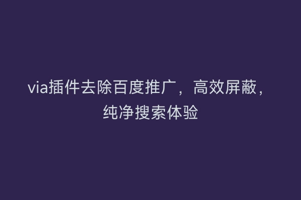 via插件去除百度推广，高效屏蔽，纯净搜索体验