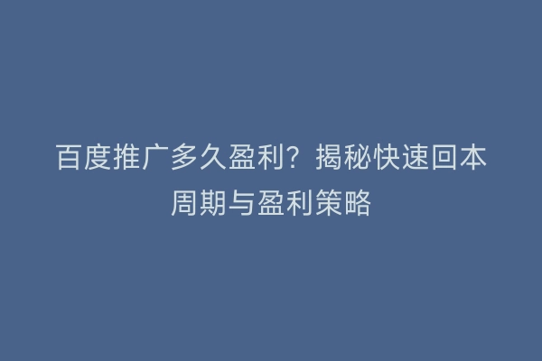 百度推广多久盈利？揭秘快速回本周期与盈利策略