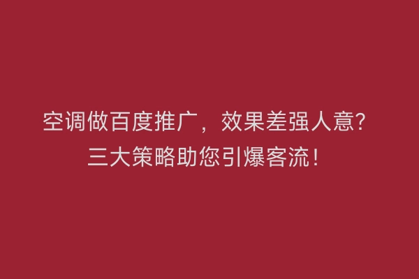 空调做百度推广，效果差强人意？三大策略助您引爆客流！