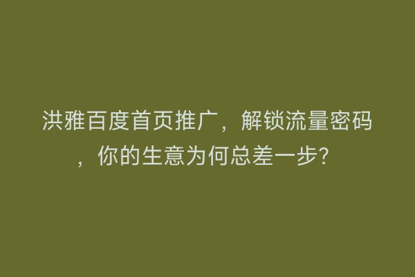 洪雅百度首页推广，解锁流量密码，你的生意为何总差一步？