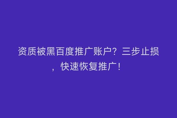 资质被黑百度推广账户？三步止损，快速恢复推广！
