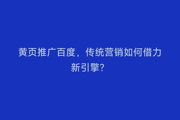 黄页推广百度，传统营销如何借力新引擎？