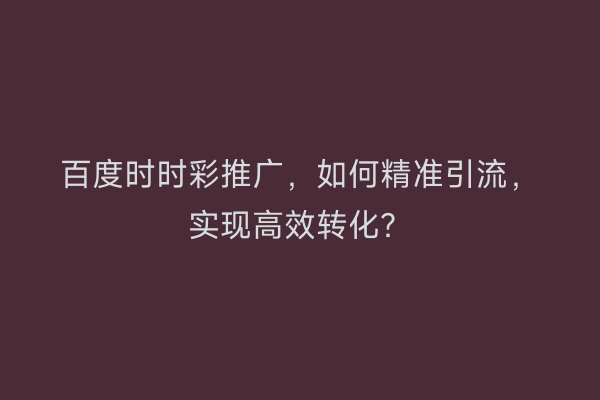 百度时时彩推广，如何精准引流，实现高效转化？