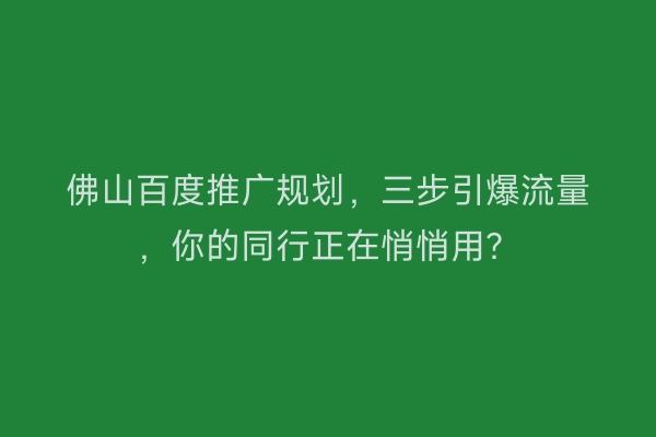 佛山百度推广规划，三步引爆流量，你的同行正在悄悄用？