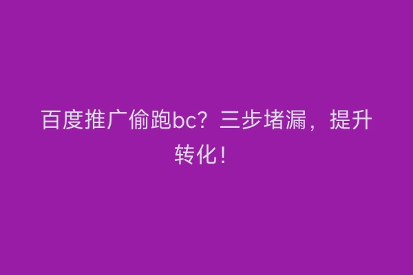 百度推广偷跑bc？三步堵漏，提升转化！