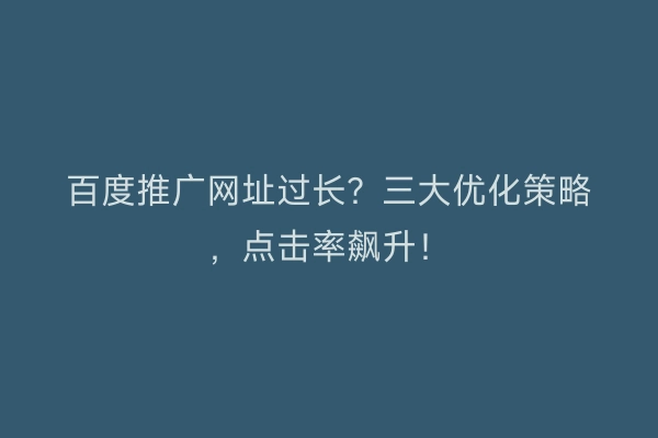 百度推广网址过长？三大优化策略，点击率飙升！