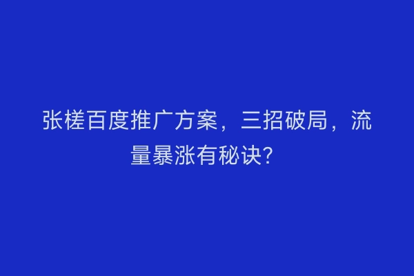 张槎百度推广方案，三招破局，流量暴涨有秘诀？