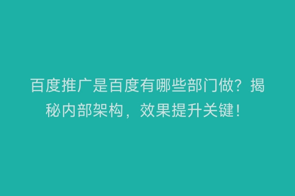 百度推广是百度有哪些部门做？揭秘内部架构，效果提升关键！