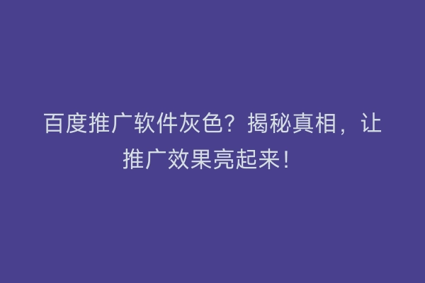 百度推广软件灰色？揭秘真相，让推广效果亮起来！