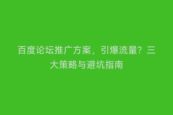 百度论坛推广方案，引爆流量？三大策略与避坑指南