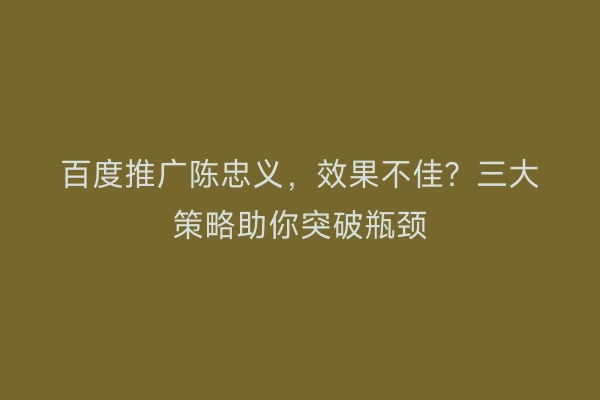百度推广陈忠义,效果不佳?三大策略助你突破瓶颈