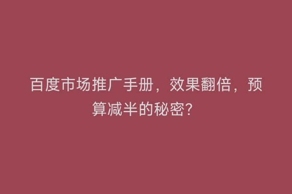 百度市场推广手册，效果翻倍，预算减半的秘密？