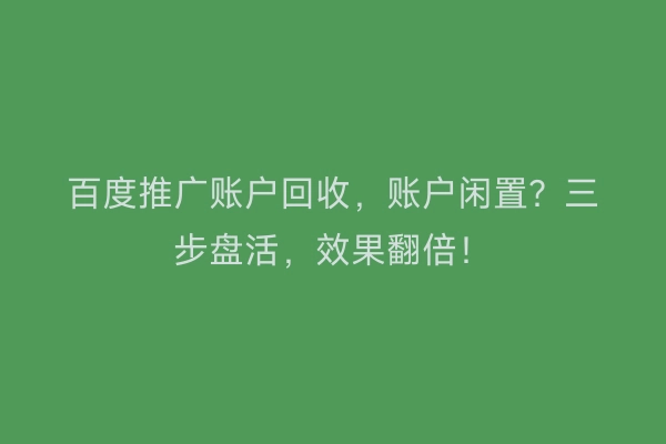 百度推广账户回收,账户闲置?三步盘活,效果翻倍!