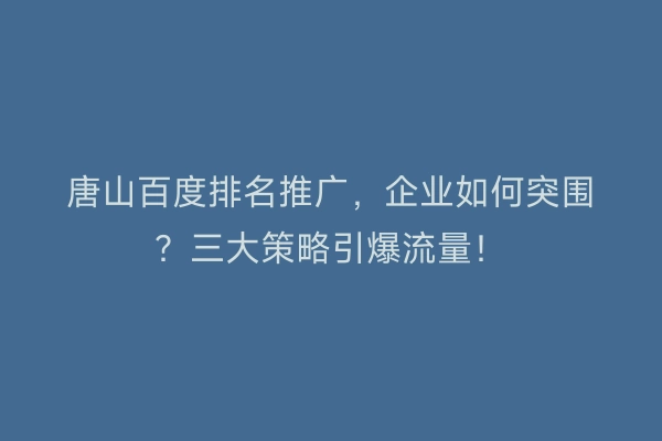 唐山百度排名推广，企业如何突围？三大策略引爆流量！