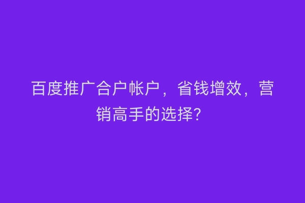 百度推广合户帐户，省钱增效，营销高手的选择？