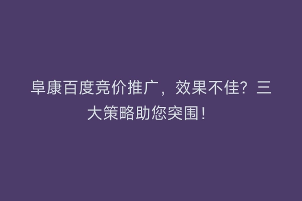 阜康百度竞价推广，效果不佳？三大策略助您突围！