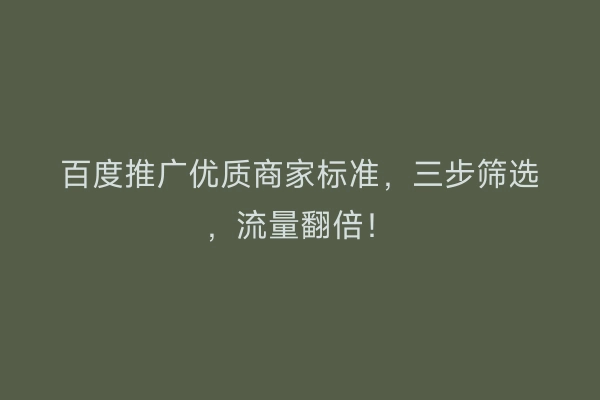 百度推广优质商家标准，三步筛选，流量翻倍！