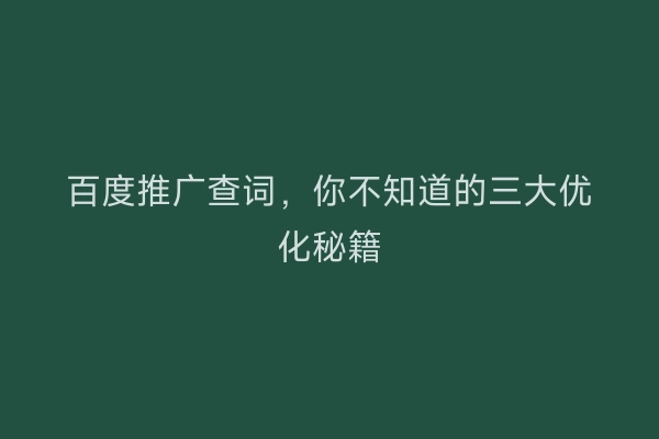百度推广查词，你不知道的三大优化秘籍