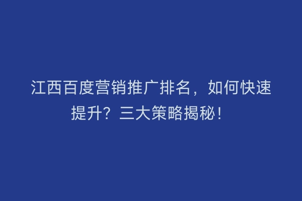 江西百度营销推广排名,如何快速提升?三大策略揭秘!