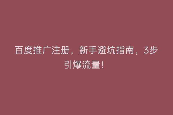 百度推广注册，新手避坑指南，3步引爆流量！