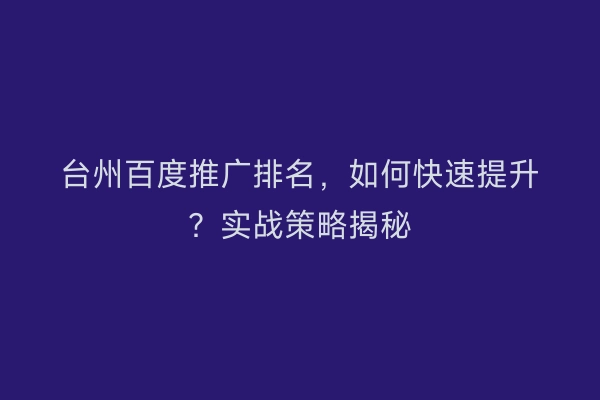 台州百度推广排名，如何快速提升？实战策略揭秘