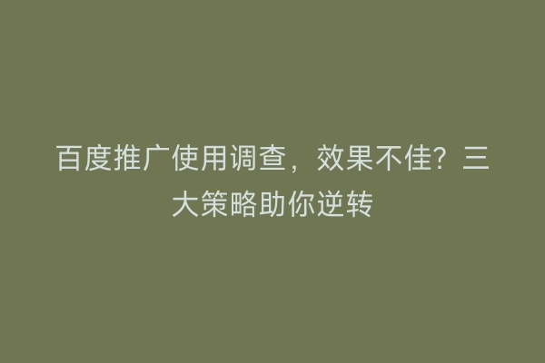 百度推广使用调查，效果不佳？三大策略助你逆转