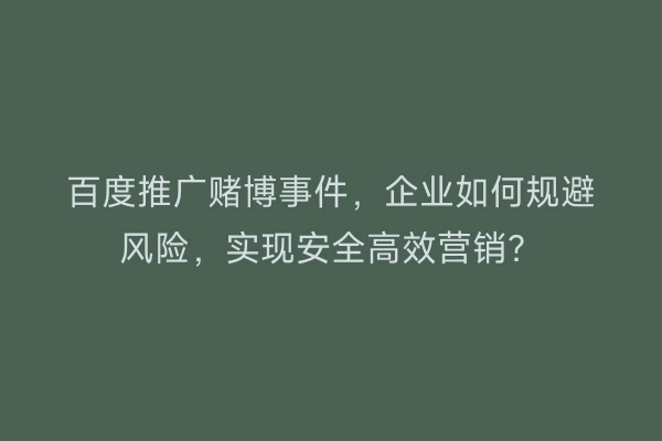 百度推广赌博事件，企业如何规避风险，实现安全高效营销？