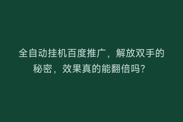 全自动挂机百度推广，解放双手的秘密，效果真的能翻倍吗？