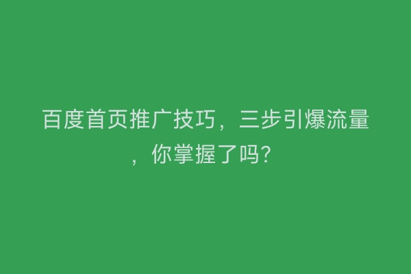 百度首页推广技巧，三步引爆流量，你掌握了吗？