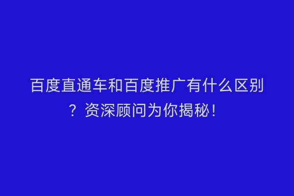 百度直通车和百度推广有什么区别？资深顾问为你揭秘！